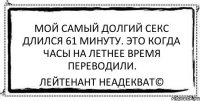 Мой самый долгий секс длился 61 минуту. Это когда часы на летнее время переводили. Лейтенант Неадекват©