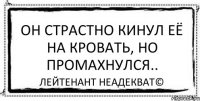 Он страстно кинул её на кровать, но промахнулся.. Лейтенант Неадекват©