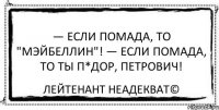 — Если помада, то "Мэйбеллин"! — Если помада, то ты п*дор, Петрович! Лейтенант Неадекват©