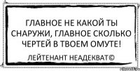 Главное не какой ты снаружи, главное сколько чертей в твоем омуте! Лейтенант Неадекват©