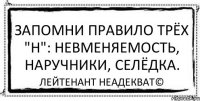 Запомни правило трёх "Н": невменяемость, наручники, селёдка. Лейтенант Неадекват©