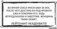 Во время секса укуси бабу за нос, после чего достань из-под кровати ежа и покорми его. Будь непредсказуем и заботлив. Женщины таких любят. Лейтенант Неадекват©