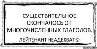 Существительное скончалось от многочисленных глаголов. Лейтенант Неадекват©