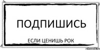 Подпишись Если ценишь рок