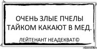 Очень злые пчелы тайком какают в мед. Лейтенант Неадекват©