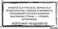 Храбрость и трусость. Верность и предательство. Любовь и ненависть. Спрашивайте во всех книжных магазинах страны — словарь антонимов. Лейтенант Неадекват©