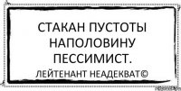 Стакан пустоты наполовину пессимист. Лейтенант Неадекват©