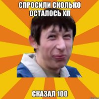 спросили сколько осталось хп сказал 100