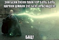 Эни Бени Люки Паки Чур Буль-Буль Каряки Шмаки Эус Беус Краснадеус БАЦ!