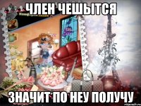 ЧЛЕН ЧЕШЫТСЯ ЗНАЧИТ ПО НЕУ ПОЛУЧУ