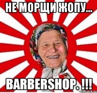 НЕ МОРЩИ ЖОПУ... BARBERSHOP. !!!