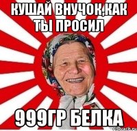 Кушай внучок,как ты просил 999гр белка