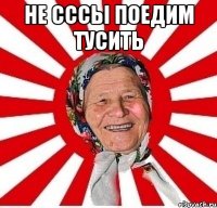 Не сссы поедим тусить 