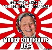 ТСЖ 47 ДОМ, У НАС НА МОНИТОРЕ ПОГАСЛА ПАРАДНАЯ МОЖЕТ ОТКЛЮЧИТЬ ВСЕ?