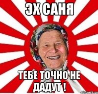 эх саня тебе точно не дадут !