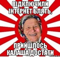 Відключили інтернет блять, прийшлось калаша достати