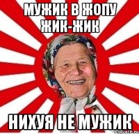 Мужик в жопу жик-жик нихуя не мужик