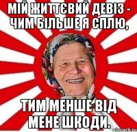 Мій життєвий девіз - чим більше я сплю, тим менше від мене шкоди.