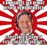 А ви кажете, що немає нічого неможливого Спробуйте відкрити рот і сказати букву “П”!