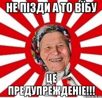 НЕ пізди а то вїбу це предупрежденіе!!!