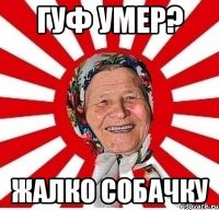 Гуф умер? жалко собачку