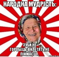 Народна мудрість: Зуби не горобець-вилетять,не піймаєш...