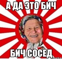 А ДА ЭТО БИЧ БИЧ СОСЕД