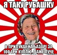 я таку рубашку в Прилуках на базарі за 100 грн куплю, даже луче