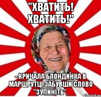 "Хватить! Хватить!" - кричала блондинка в маршрутці забувши слово "зупиніть".