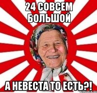 24 СОВСЕМ БОЛЬШОЙ А НЕВЕСТА ТО ЕСТЬ?!