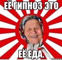 Её гипноз это её еда.