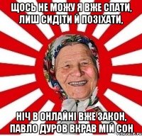 Щось не можу я вже спати, лиш сидіти й позіхати, ніч в онлайні вже закон, Павло Дуров вкрав мій сон