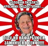 Чоловіки люблять красивих і недоступних ..... піду-но нафарбуюся, замкнуся в сейфі!!!!