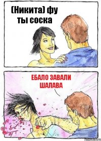 (Никита) фу ты соска ебало завали шалава