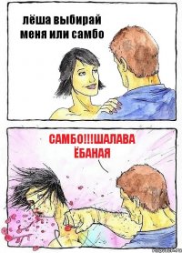 лёша выбирай меня или самбо самбо!!!шалава ёбаная