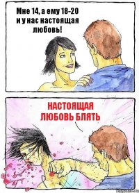 Мне 14, а ему 18-20 и у нас настоящая любовь! Настоящая любовь блять