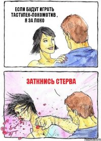 ЕСЛИ БУДУТ ИГРАТЬ ТАСТУЛЕК-ЛОКОМОТИВ , Я ЗА ЛОКО ЗАТКНИСЬ СТЕРВА
