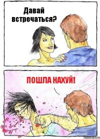 Давай встречаться? Пошла нахуй!