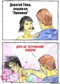 Дорогой Тёма, пошли на "Лужники" Дура, на "Петровский" пойдем!