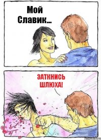 Мой Славик... Заткнись шлюха!