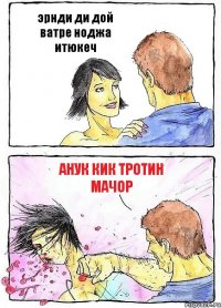 эрнди ди дой ватре ноджа итюкеч анук кик тротин мачор