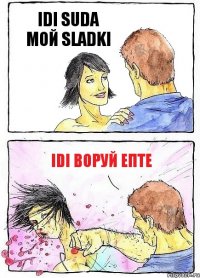 IDI SUDA МОЙ SLADKI IDI ВОРУЙ ЕПТЕ