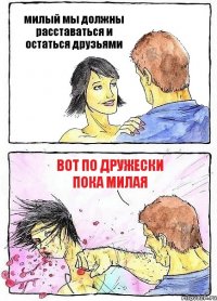 милый мы должны расставаться и остаться друзьями вот по дружески пока милая