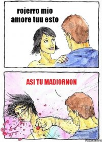 rojerro mio amore tuu esto asi tu madiornon