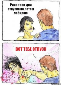 Рина твои дни отпуска на лето я забираю Вот тебе отпуск