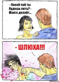 - Какой чай ты будешь пить? - Манго делайт... - Шлюха!!!