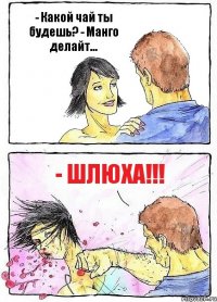 - Какой чай ты будешь? - Манго делайт... - Шлюха!!!
