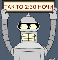 так то 2:30 ночи