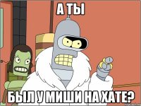 А ТЫ БЫЛ У МИШИ НА ХАТЕ?