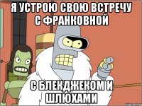 Я устрою свою встречу с Франковной с блекджеком и шлюхами